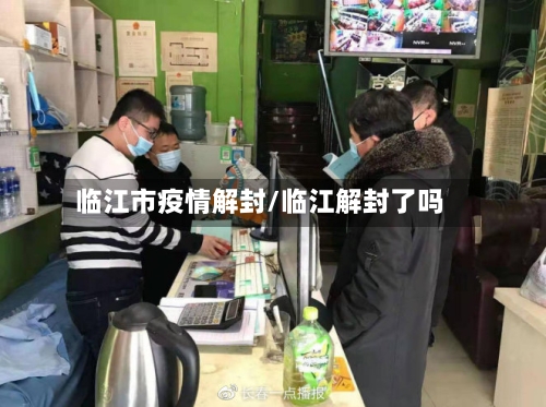临江市疫情解封/临江解封了吗-第1张图片