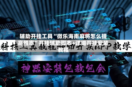 辅助开挂工具“微乐海南麻将怎么提高胜率	”开挂辅助脚本+详细开挂安装教程-第1张图片