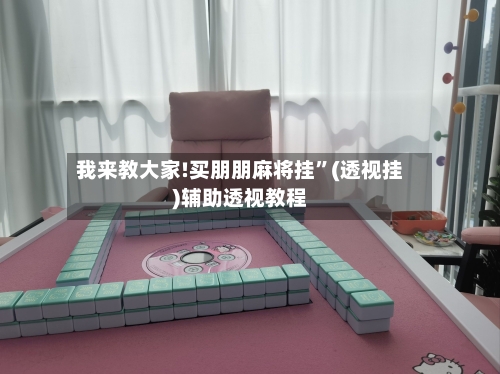 我来教大家!买朋朋麻将挂	”(透视挂)辅助透视教程-第3张图片