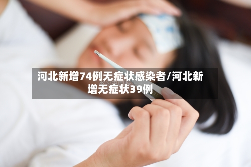 河北新增74例无症状感染者/河北新增无症状39例-第2张图片