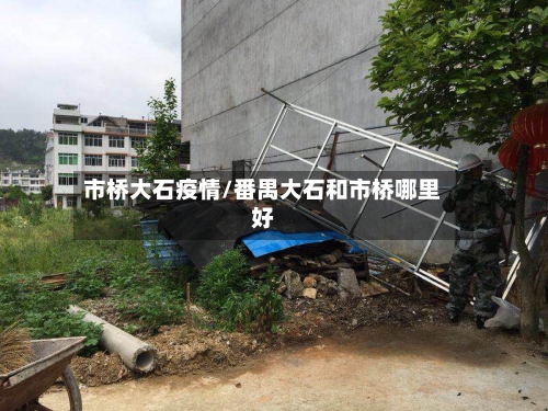 市桥大石疫情/番禺大石和市桥哪里好-第2张图片