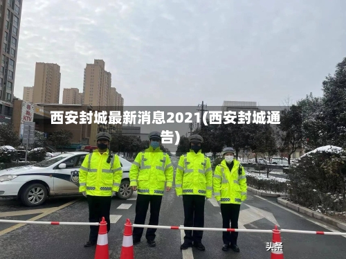 西安封城最新消息2021(西安封城通告)-第3张图片