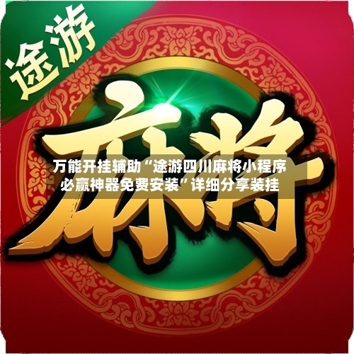 万能开挂辅助“途游四川麻将小程序必赢神器免费安装	”详细分享装挂-第2张图片