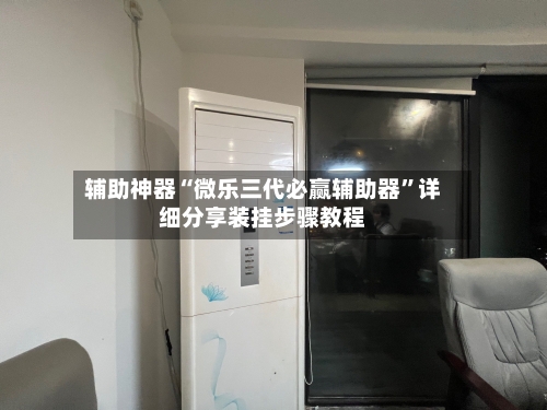 辅助神器“微乐三代必赢辅助器”详细分享装挂步骤教程-第3张图片