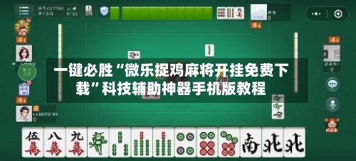 一键必胜“微乐捉鸡麻将开挂免费下载”科技辅助神器手机版教程-第3张图片