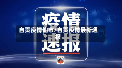 自贡疫情仙市/自贡疫情最新通报-第1张图片