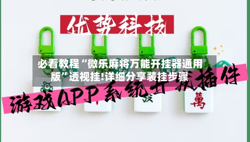 必看教程“微乐麻将万能开挂器通用版”透视挂!详细分享装挂步骤-第2张图片