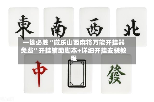一键必胜“微乐山西麻将万能开挂器免费”开挂辅助脚本+详细开挂安装教程-第1张图片