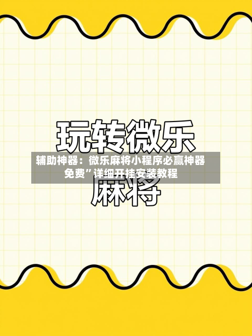 辅助神器：微乐麻将小程序必赢神器免费	”详细开挂安装教程-第2张图片