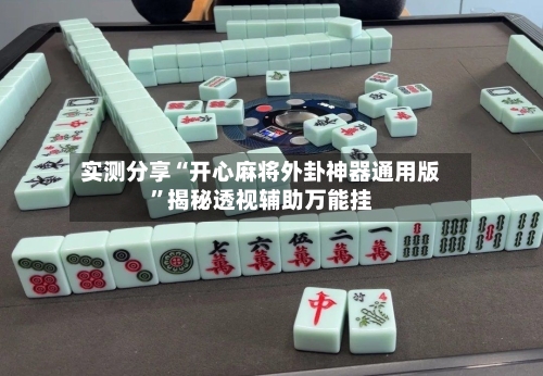 实测分享“开心麻将外卦神器通用版	”揭秘透视辅助万能挂-第1张图片