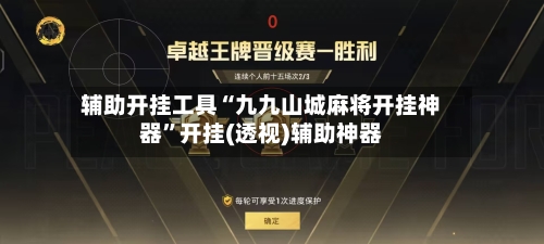 辅助开挂工具“九九山城麻将开挂神器”开挂(透视)辅助神器-第1张图片