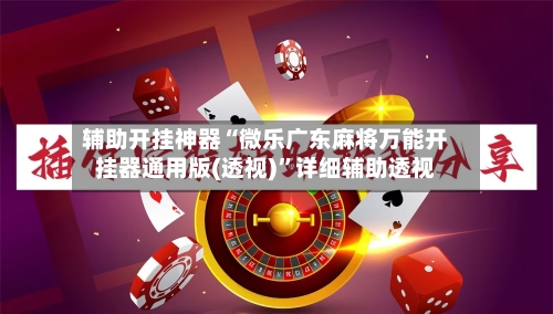 辅助开挂神器“微乐广东麻将万能开挂器通用版(透视)	”详细辅助透视-第1张图片