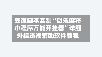 独家脚本实测“微乐麻将小程序万能开挂器	”详细外挂透视辅助软件教程-第3张图片