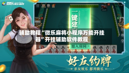 辅助教程“微乐麻将小程序万能开挂器”开挂辅助软件教程-第3张图片