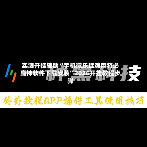 实测开挂辅助“手机微乐捉鸡麻将必赢神软件下载安装”2026开挂教程步骤-第2张图片