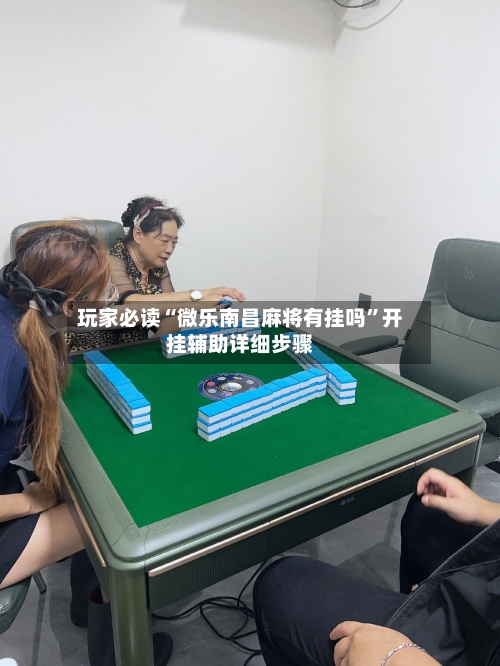 玩家必读“微乐南昌麻将有挂吗	”开挂辅助详细步骤-第1张图片