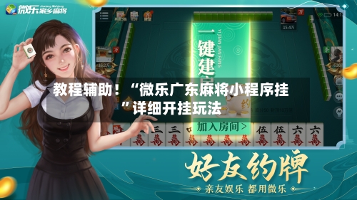 教程辅助！“微乐广东麻将小程序挂	”详细开挂玩法-第1张图片