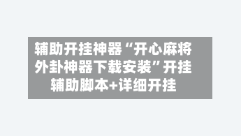 辅助开挂神器“开心麻将外卦神器下载安装”开挂辅助脚本+详细开挂-第1张图片