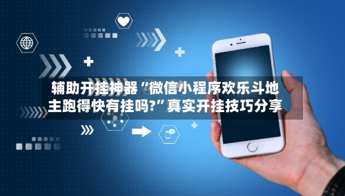 辅助开挂神器“微信小程序欢乐斗地主跑得快有挂吗?”真实开挂技巧分享-第2张图片