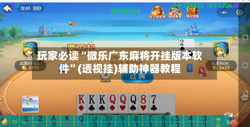 玩家必读“微乐广东麻将开挂版本软件”(透视挂)辅助神器教程-第3张图片