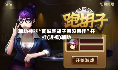 辅助神器“同城跑胡子有没有挂”开挂(透视)辅助-第2张图片