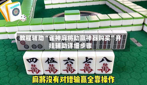 教程辅助“雀神麻将助赢神器购买	”开挂辅助详细步骤-第1张图片