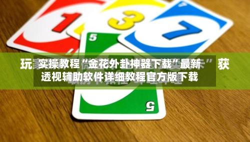实操教程“金花外卦神器下载”最新透视辅助软件详细教程官方版下载-第3张图片