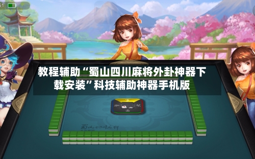 教程辅助“蜀山四川麻将外卦神器下载安装	”科技辅助神器手机版-第2张图片