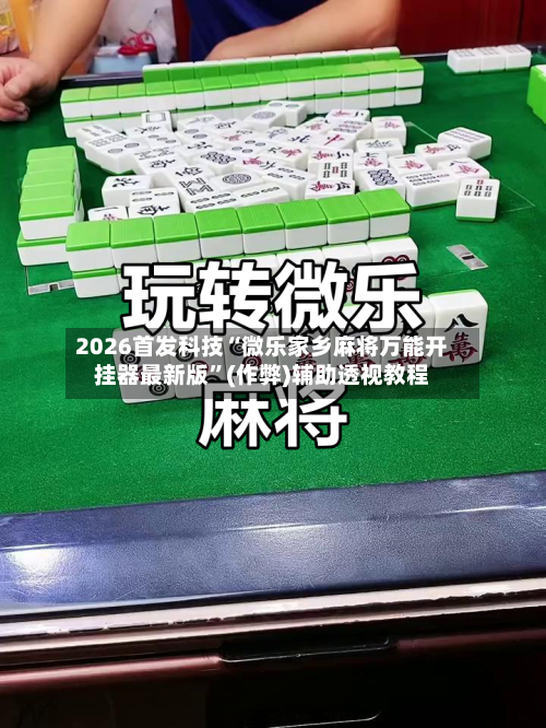 2026首发科技“微乐家乡麻将万能开挂器最新版”(作弊)辅助透视教程-第1张图片