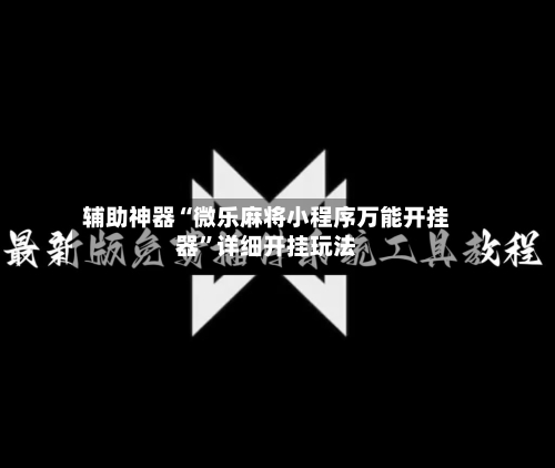 辅助神器“微乐麻将小程序万能开挂器”详细开挂玩法-第1张图片