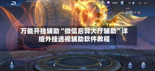 万能开挂辅助“微信后羿大厅辅助	”详细外挂透视辅助软件教程-第1张图片