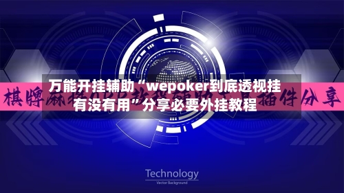 万能开挂辅助“wepoker到底透视挂有没有用”分享必要外挂教程-第1张图片