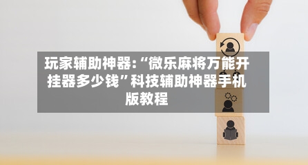 玩家辅助神器:“微乐麻将万能开挂器多少钱	”科技辅助神器手机版教程-第1张图片