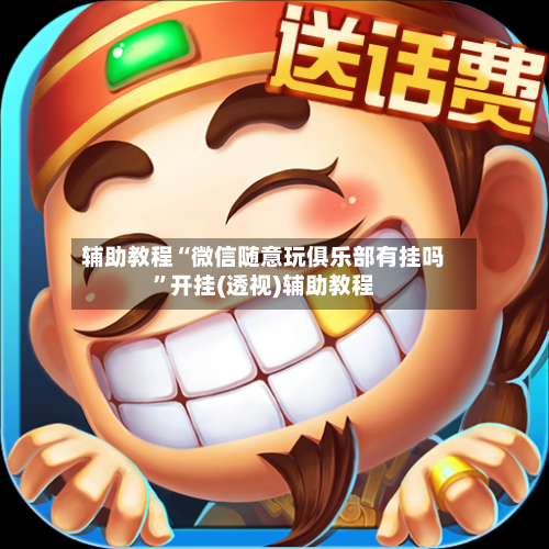 辅助教程“微信随意玩俱乐部有挂吗”开挂(透视)辅助教程-第2张图片