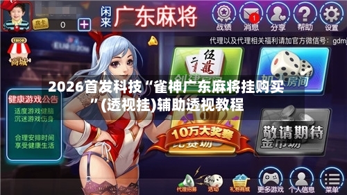2026首发科技“雀神广东麻将挂购买”(透视挂)辅助透视教程-第2张图片