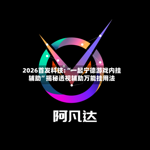 2026首发科技:“一起宁德游戏内挂辅助”揭秘透视辅助万能挂用法-第2张图片