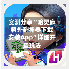 实测分享“哈灵麻将外卦神器下载安装App”详细开挂玩法-第1张图片