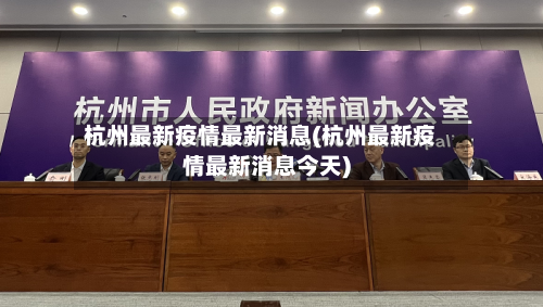 杭州最新疫情最新消息(杭州最新疫情最新消息今天)-第2张图片