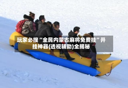 玩家必搜“全民内蒙古麻将免费挂”开挂神器{透视辅助}全揭秘-第1张图片