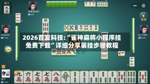 2026首发科技:“雀神麻将小程序挂免费下载”详细分享装挂步骤教程-第1张图片