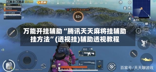 万能开挂辅助“腾讯天天麻将挂辅助挂方法	”(透视挂)辅助透视教程-第3张图片