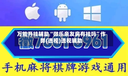 万能开挂辅助“微乐亲友房有挂吗”作弊(透视)透视辅助-第1张图片