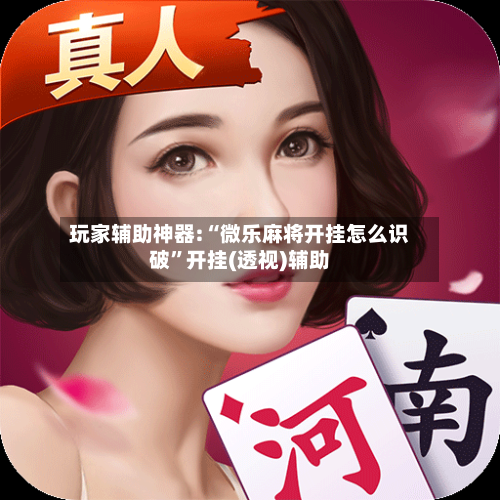 玩家辅助神器:“微乐麻将开挂怎么识破”开挂(透视)辅助-第1张图片