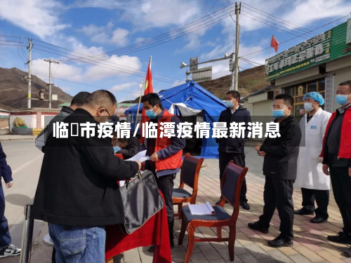 临泝市疫情/临潭疫情最新消息-第1张图片