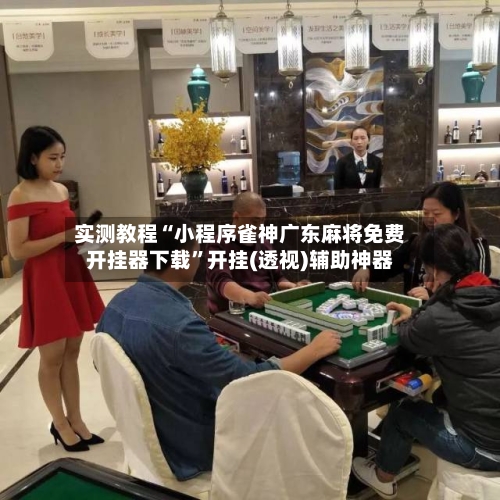 实测教程“小程序雀神广东麻将免费开挂器下载”开挂(透视)辅助神器-第2张图片