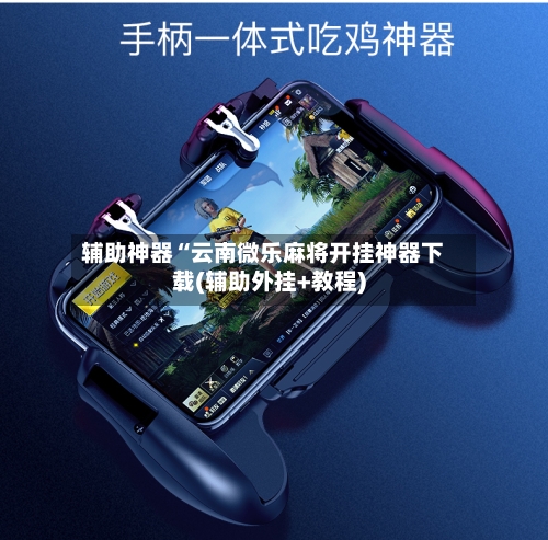 辅助神器“云南微乐麻将开挂神器下载(辅助外挂+教程)-第1张图片