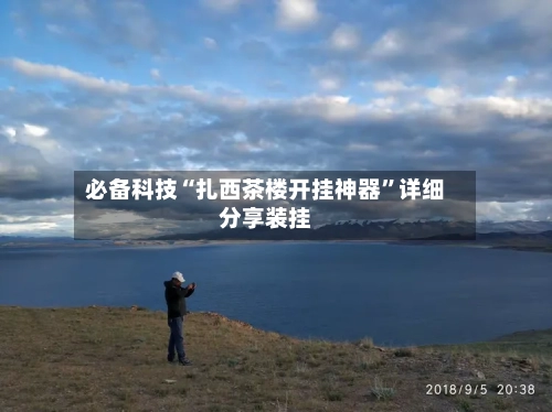 必备科技“扎西茶楼开挂神器”详细分享装挂-第1张图片