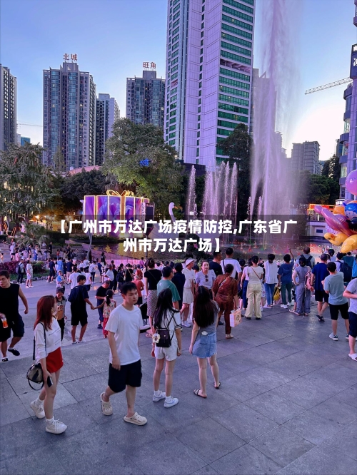 【广州市万达广场疫情防控,广东省广州市万达广场】-第1张图片