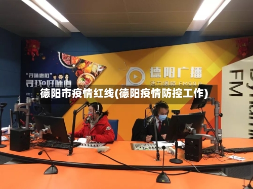 德阳市疫情红线(德阳疫情防控工作)-第1张图片