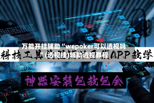 万能开挂辅助“wepoker可以透视吗”(透视挂)辅助透视教程-第1张图片